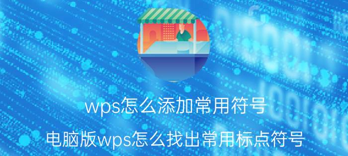 wps怎么添加常用符号 电脑版wps怎么找出常用标点符号？